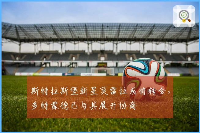 斯特拉斯堡新星莫雷拉或将转会，多特蒙德已与其展开协商