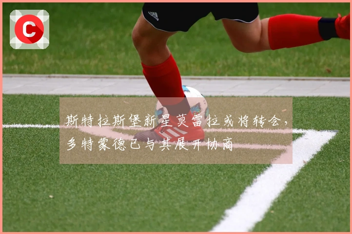 斯特拉斯堡新星莫雷拉或将转会，多特蒙德已与其展开协商
