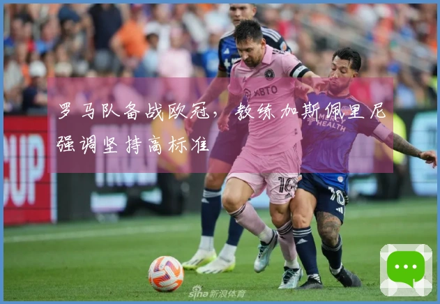 罗马队备战欧冠，教练加斯佩里尼强调坚持高标准